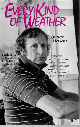 Every Kind of Weather - Selected Writings on the Arts, Theatre, Litrature And Current Events in New Zealand, 1953-1981 by Bruce Mason