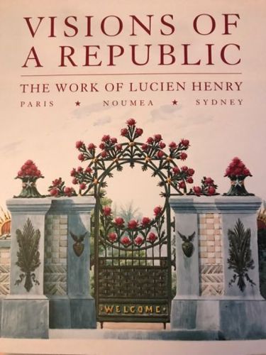 Visions of a Republic: the Work of Lucien Henry, Paris-Noumea-Sydney by Ann Stephen