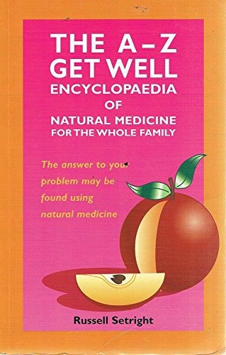 The A-Z Get Well Encyclopaedia of Natural Medicine for the Whole Family by Russell Setright