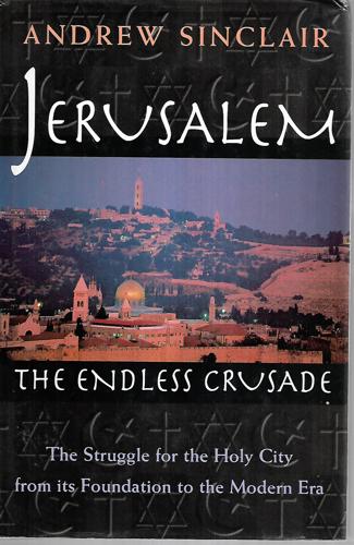 Jerusalem the Endless Crusade, the Struggle for the Holy City From Its Foundation To the Modern Era. by Andrew Sinclair