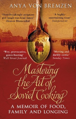 Mastering the Art of Soviet Cooking: a Memoir of Food And Longing by Anya Von Bremzen