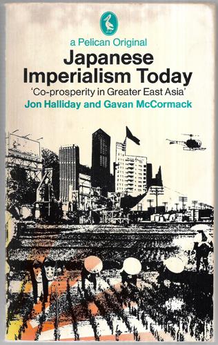 Japanese Imperialism Today : 'Co-prosperity in Greater East Asia' by Jon Halliday and Gavan McCormack