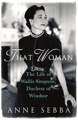 That Woman: the Life of Wallis Simpson, Duchess of Windsor by Anne Sebba