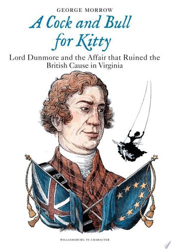 Cock And Bull for Kitty : Lord Dunmore And the Affair That Ruined the British Cause in Virginia by George Morrow