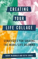 Creating Your Life Collage: Strategies for Solving the Work/Life Dilemma by Kathy Mcdonald and Beth Sirull