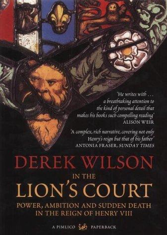 In The Lion's Court: Power, Ambition And Sudden Death In The Court Of Henry VIII by Derek Wilson
