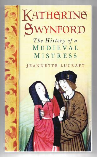 Katherine Swynford: The History Of A Medieval Mistress by Jeannette Lucraft