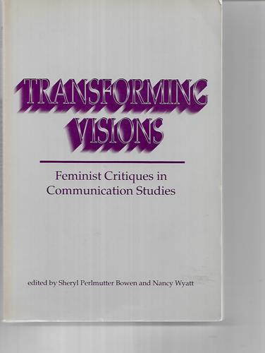 Transforming Visions: Feminist Critiques In Communication Studies by Sheryl Perlmutter Bowen and Nancy Wyatt