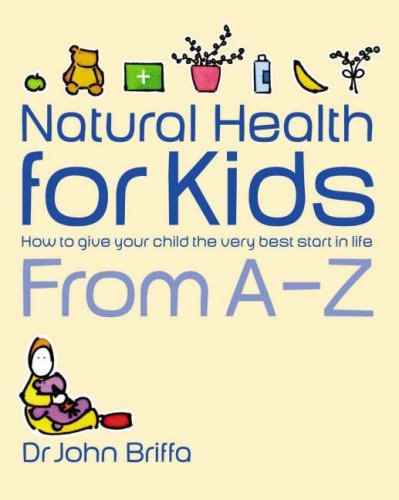 Natural Health For Kids: How To Give Your Children The Very Best Start In Life by John Briffa