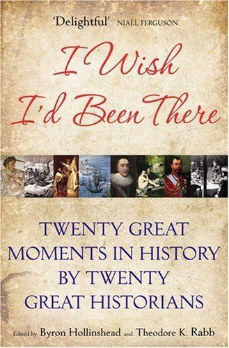 I Wish I'd Been There: Twenty Dramatic Moments in History Brought Vividly to Life by Byron Hollinshead and Theodore Rabb