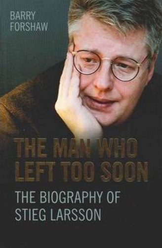 The Man Who Left Too Soon: The Biography Of Stieg Larsson by Barry Forshaw