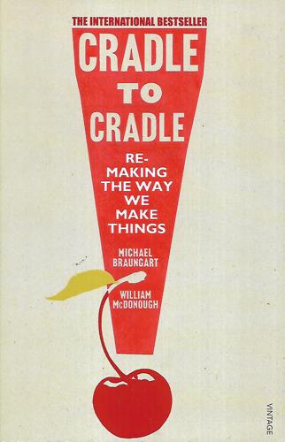 Cradle To Cradle: Remaking The Way We Make Things by Michael Braungart and William McDonough