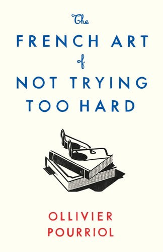 French Art Of Not Trying Too Hard by Ollivier Pourriol