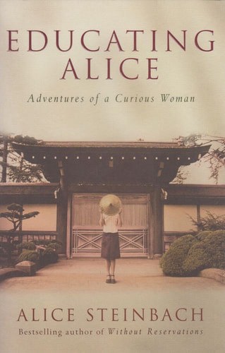 Educating Alice - Adventures Of A Curious Woman by Alice Steinbach