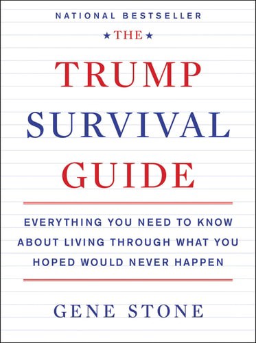 The Trump Survival Guide Everything You Need To Know About Living Through What You Hoped Would Never Happen by Gene Stone