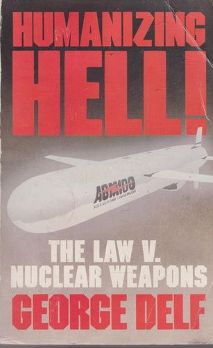 Humanizing Hell: The Law V. Nuclear Weapons by George Delf