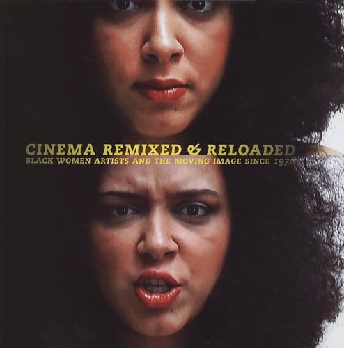 Cinema Remixed & Reloaded: Black Women Artists And The Moving Image Since 1970 by Andrea Barnwell Brownlee and Valerie Cassel Oliver