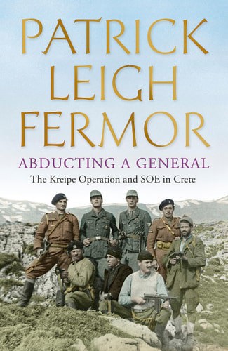 Abducting A General: The Kreipe Operation And SOE In Crete by Patrick Leigh Fermor