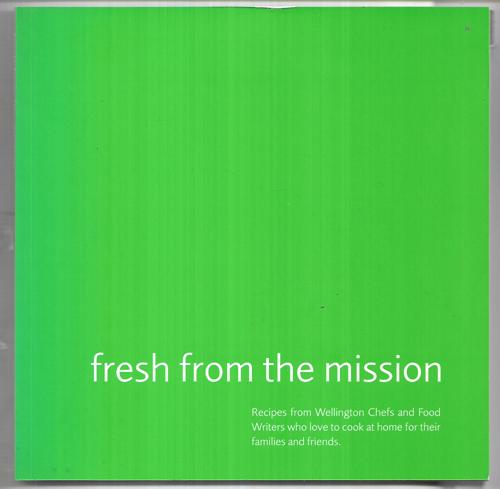 Fresh From The Mission: Recipes From Wellington Chefs And Food Writers Who Love To Cook At Home For Their Families And Friends by Wellington City Mission