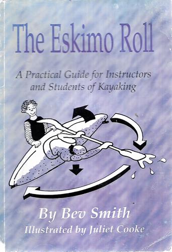The Eskimo Roll: A Practical Guide For Instructors And Students Of Kayaking by Bev Smith