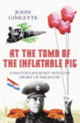 At the Tomb of the Inflatable Pig: Travels Through Paraguay by John Gimlette