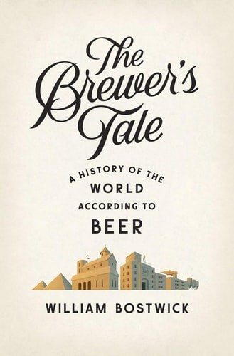 The Brewer's Tale A History Of The World According To Beer by William Bostwick