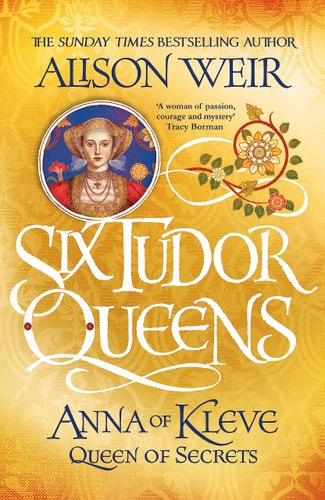 Six Tudor Queens: Anna Of Kleve, Queen Of Secrets by Alison Weir
