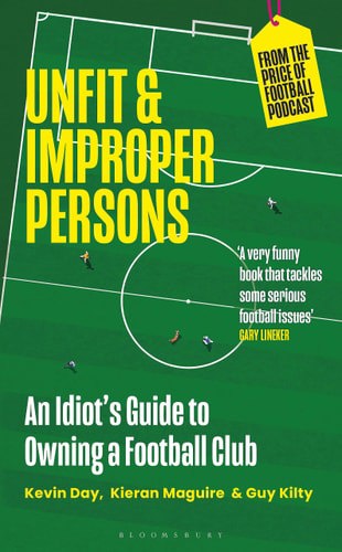 Unfit And Improper Persons: An Idiot’S Guide To Owning A Football Club by Kevin Day and Guy Kilty and Kieran Maguire