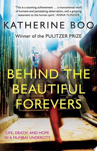 Behind The Beautiful Forevers: Life, Death, And Hope In A Mumbai Undercity by Katherine Boo