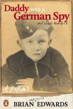 Daddy Was a German Spy, And Other Scandals, a Memoir by Brian Edwards