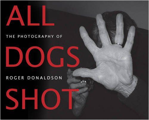 All Dogs Shot: the Photography of Roger Donaldson by Roger Donaldson
