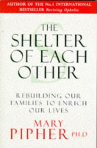 The Shelter of Each Other: Rebuilding Our Families To Enrich Our Lives by Mary Pipher