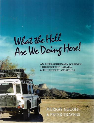 What the Hell Are We Doing Here. An Extraordinary Journey Through the Sahara & the Jungles of Africa by Murray Gough and Peter Travers