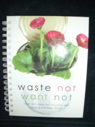 Waste Not Want Not Over 200 Ideas for Recycling And Reusing Everyday Things