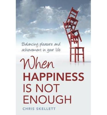 When Happiness Is Not Enough: Balancing Pleasure And Achievement in Your Life by Chris Skellett