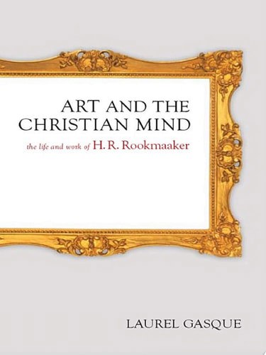 Art And the Christian Mind: the Life And Work of H.R. Rookmaaker by Laurel Gasque