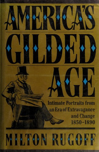 America's Gilded Age: Intimate Portraits From An Era of Extravagance And Change, 1850-1890 by Milton Rugoff