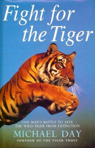 Fight for the Tiger: One Man's Fight To Save the Wild Tiger From Extinction by Michael Day