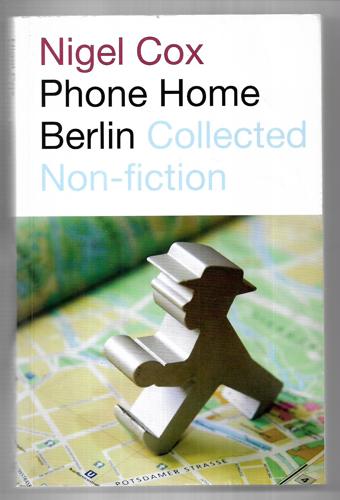 Phone Home Berlin: Collected Non-Fiction by Nigel Cox