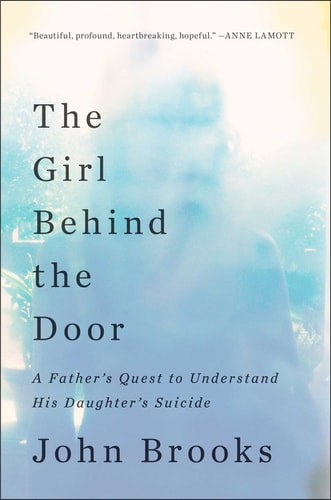 The Girl Behind the Door: a Father's Quest To Understand His Daughter's Suicide by John Brooks