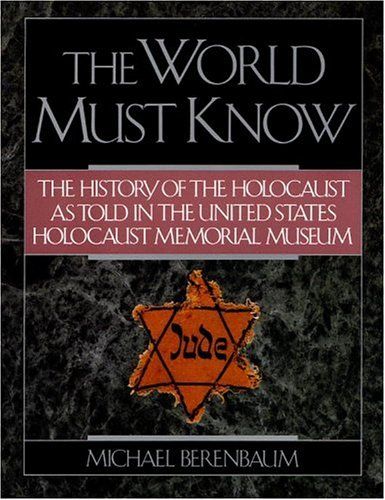 The World Must Know: The History of the Holocaust as Told in United States Holocaust Memorial Museum by Michael Berenbaum