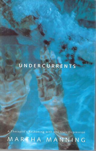 Undercurrents: a Therapist's Reckoning with Her Own Depression by Martha Manning