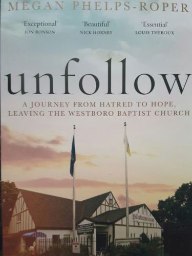 Unfollow: a Journey From Hatred To Hope, Leaving the Westboro Baptist Church by Megan Phelps-Roper