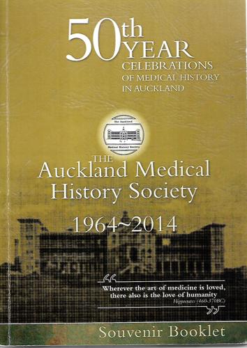 The Auckland Medical History Society 1964-2014 - 50th Year Celebration of Medical History in Auckland by Graeme Woodfield