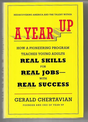 A Year Up: How a Pioneering Program Teaches Young Adults Real Skills for Real Jobs with Real Success by Gerald Chertavian