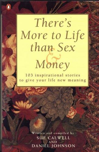 There's More To Life Than Sex & Money - 103 Inspirational Stories To Give Your Life New Meaning by Sue Calwell