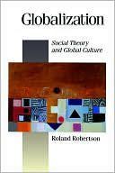 Globalization: Social Theory And Global Culture by Roland Robertson