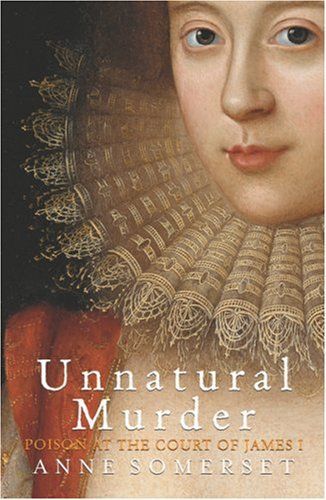 Unnatural Murder: Poison in the Court of James I by Anne Somerset