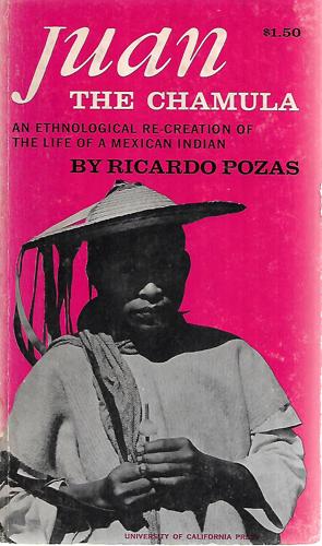 Juan the Chamula: An Ethnological re-Creation of the Life of a Mexican Indain by Ricardo Pozas
