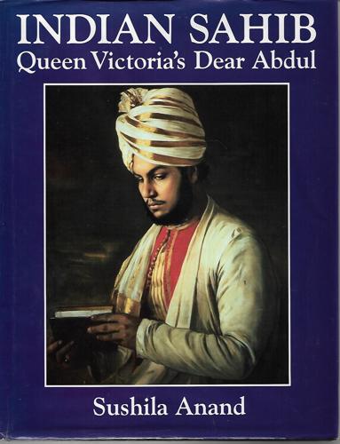 Indian Sahib: Queen Victoria's Dear Abdul by Sushila Anand